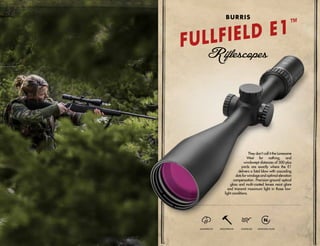 They don’t call it the Lonesome
West for nothing, and
windswept distances of 500-plus
yards are exactly where the E1
delivers a fatal blow with cascading
dots for windage and optimal elevation
compensation. Precision-ground optical
glass and multi-coated lenses resist glare
and transmit maximum light in those low-
light conditions.
WATERPROOF SHOCKPROOF FOGPROOF NITROGEN-FILLED
FULLFIELD E1™
BURRIS
 