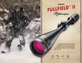 A scope company’s always been judged by
the strength of its workhorse. This is our team
of Clydesdales, borne of high-performance
optical glass in a trusted, reliable, durable platform
that puts clarity and peak contrast in any lighting
condition above all.
WATERPROOF SHOCKPROOF FOGPROOF NITROGEN-FILLED
FULLFIELD™
II
BURRIS
 