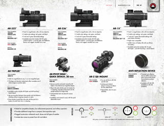 SeriesFeatures
AR-332™
AR-536™
• Fixed 3x magnification with a 32 mm objective
• 3 reticle color settings: red, green, and black
• 5 red and 5 green illuminated settings
• Available tactical kit includes AR-332 optic,
3-MOA FastFire™
3 red dot sight, Anti-Reflection
Device, and rugged, reusable carry case
• Fixed 5x magnification with a 36 mm objective
• 3 reticle color settings: red, green, and black
• 5 red and 5 green illuminated settings
• Available tactical kit includes AR-536 optic,
3-MOA FastFire™
3 red dot sight, Anti-Reflection
Device, and rugged, reusable carry case
ITEM NUMBERS:
300208
300222 (KIT)
RETICLE:
BALLISTIC CQ™
ITEM NUMBER:
NEW 300217
RETICLE
BALLISTIC 3X
ITEM NUMBERS:
300210
300223 (KIT)
RETICLE:
BALLISTIC CQ™
ITEM NUMBER:
NEW 300218
RETICLE
BALLISTIC AR
• Made for competitive shooters, law enforcement personnel, and military operators
• Provides additional range from a compact, fast-acquisition optic
• Rugged construction withstands recoil, abuse and all types of weather
• Includes lens covers to protect from dirt and debris
Reticles
AR-PIVOT RING™
,
QUICK DETACH, 30 mm
• Lets you quickly and easily mount the AR-
Tripler in-line behind non-magnified objects
• Flips to the side with the push of a button for
1x shooting; manually pushes back into the
upright position for longer shots
• Automatically locks into place for secure
shooting
• Installation and removal is easy with the quick-
detachable mount
ITEM NUMBER:
420168
ANTI-REFLECTION DEVICE
• Threaded anti-reflection
devices (ARDs) reduce lens
glare and provide greater
concealment to prevent
detection
• Available to fit AR-332
(626004) or AR-536
(626005)
ITEM NUMBERS:
626004
626005
AR-1X™
• Fixed 1x magnification with a 20 mm objective
• 3 reticle color settings: red, green, and black
• 7 red and 7 green illuminated settings with
push-button activation
• Night vision compatible
• 5,000+ hours of battery life with one lithium
AA battery
• Available tactical kit includes AR-1X optic,
AR-Tripler™
, and AR-Pivot Ring™
, Quick Detach
ITEM NUMBERS:
300214
300219 (KIT)
RETICLE:
BALLISTIC CQ™-1X
AR-TRIPLER™
• Adds 3x magnification to any 1x or non-magnified optic
• Windage and elevation adjustments allow complete use of
reticle images on partner optics
ITEM NUMBER:
300216 (COMBO)
• Available combo includes AR-Tripler and AR-Pivot Ring™
,
Quick Detach
• Lets you transition between close-quarter and mid-distance
shooting without swapping weapons or optics
• Pivot ring lets it easily flip to the side with the push of a
button, to switch from 3x to 1x shooting
ITEM NUMBER:
300213
Ballistic AR™
4
Ballistic 3X™
AR-Z QD MOUNT
• For use with Burris AR-536
and AR-332
• Locking quick-detach
design is strong and allows
for easy detachment
• Dependable, return-to-zero
reliability
ITEM NUMBER:
NEW 410351
Ballistic CQ™-1X
Outside Diameter =
80”at 100 Yards
Inside Diameter =
64”at 100 Yards
Center Dot Diameter =
4.4 MOA
Each bar and
horizontal gap
subtend 18”
at distance.
Center of Dot = 200 Yards
Bottom of Dot = 300 Yards
9 MOA 18 MOA
MOA
Inches@100Yards
0
2.2
5.0
8.4
12.4
0
2.3
5.2
8.8
13.0
200
300
400
500
600
Yards
0 0
Red, green, or reverts to black when battery is off. Complete reticle subtensions shown on page 66.
Ballistic CQ™
Outside
80”at 1
Inside Diameter =
64”at 100 Yards
Center Dot Diameter =
4.4 MOA
Each bar and
horizontal gap
subtend 18”
at distance.
Center of Dot = 200 Yards
Bottom of Dot = 300 Yards
9 MOA 18 MOA
MOA
Inches@100Yards
0
2.2
5.0
8.4
12.4
0
2.3
5.2
8.8
13.0
200
300
400
500
600
Yards
0 0
Outside Diameter =
80”at 100 Yards
Inside Diameter =
64”at 100 Yards
Center Dot Diameter =
4.4 MOA
Each bar and
horizontal gap
subtend 18”
at distance.
Center of Dot = 200 Yards
Bottom of Dot = 300 Yards
9 MOA 18 MOA
MOA
Inches@100Yards
0
2.2
5.0
8.4
12.4
0
2.3
5.2
8.8
13.0
200
300
400
500
600
Yards
0 0
4
4
BURRISOPTICS.COM 47PageTACTICAL
 