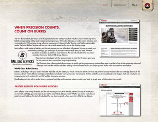 WHEN PRECISION COUNTS,
COUNT ON BURRIS
PRECISE RESULTS FOR BURRIS RETICLES
The new Burris Ballistic Services is a set of sophisticated online ballistic tools that will allow you to master any Burris
ballistic compensating reticle, build a dope card, program your Eliminator riflescope, or order custom elevation and
windage knobs. With our easy-to-use software, expansive cartridge and bullet libraries, and highly customizable
results, the Burris Ballistic Services will turn you into a reticle expert and a pro on the shooting range.
Burris offers a wide variety of reticles, and this tool ensures you can utilize their full potential. It’s easy to match your
environment, cartridge, gun and scope to provide the exact reticle data you need. Whether
you dial in a solution, or prefer an exact holdover, this tool will calculate it for you. Learn
precisely where your shot will fall at any distance.
These tool were developed with the serious shooter in mind, but it’s also a great way
for any novice to learn more about long-range shooting.
The Eliminator laser riflescope tool allows owners to quickly get the programming numbers they need to get the full use of their extremely advanced
riflescope. And with the ballistic calculator adding in environmental factors, it’s not just quicker: it’s far more accurate than ever before.
World-Class Bullet Library
Ballistics really begin with your bullet. The better the bullet info, the better your results. The Burris Ballistic Services are centered around the best bullet and cartridge libraries in the
business: almost 7,000 different cartridges and bullets are included from nearly every manufacturer. Rimfire, centerfire, even muzzleloader and shotgun shells are included in our
comprehensive list. It contains G1 and G7 profiles, for precise accuracy.
Handloaders can start with a similar factory- produced cartridge and customize values to match your load, or simply enter all information from scratch.
Burris offers a wide variety of reticles, and this tool ensures you can utilize their full potential. It’s easy to match your
environment, cartridge, gun and scope to provide the exact reticle data you need. Whether you dial in a solution, or
prefer an exact holdover, this tool will calculate it for you. Learn precisely where your shot will fall at any distance.
BURRISOPTICS.COM 69RETICLES
 