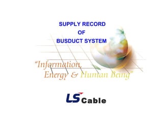 CableSUPPLY RECORD – BUSDUCT SYSTEM
1BUS DUCT BUSINESS DIVISION
SUPPLY RECORD
OF
BUSDUCT SYSTEM
Cable
 