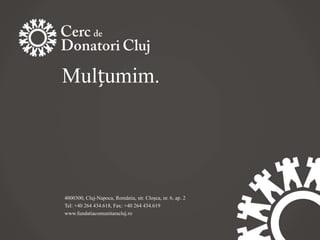 Mulțumim.




4000300, Cluj-Napoca, România, str. Cloșca, nr. 6, ap. 2
Tel: +40 264 434.618, Fax: +40 264 434.619
www.fundatiacomunitaracluj.ro
 