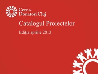 Catalogul Proiectelor
Ediţia aprilie 2013
 