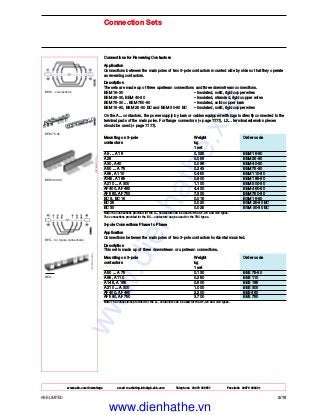 www.abb.com/lowvoltage email marketing.info@gb.abb.com Telephone 02476 368551 Facsimile 02476 368401
ABB LIMITED 2/15
Connection Sets
Connections for Reversing Contactors
Application
Connections between the main poles of two 3-pole contactors mounted side by side so that they operate
as reversing contactors.
Description
The sets are made up of three upstream connections and three downstream connections.
BEM 16-30 – Insulated, solid, rigid copper wires
BEM 26-30, BEM 40-30 – Insulated, stranded, rigid copper wires
BEM 75-30 ... BEM 750-30 – Insulated, solid copper bars
BSM 16-30, BSM 25-30 BC and BSM 30-30 BC – Insulated, solid, rigid copper wires
On the A... contactors, the power supply by bars or cables equipped with lugs is directly connected to the
terminal pads of the main poles. For flange connectors (+ page ????), LX… terminal extension pieces
should be used (+ page ????).
Mounting on 3-pole Weight Order code
contactors kg
1 set
A 9 ... A 16 0.025 BEM 16-30
A 26 0.056 BEM 26-30
A 30, A 40 0.096 BEM 40-30
A 50 ... A 75 0.243 BEM 75-30
A 95, A 110 0.450 BEM 110-30
A145, A 185 0.900 BEM 185-30
A 210 ... A 300 1.100 BEM 300-30
AF 400, AF 460 4.400 BEM 460-30
AF 580, AF 750 7.300 BEM 750-30
BC 9, BC 16 0.015 BSM 16-30
BC 25 0.020 BSM 25-30 BC
BC 30 0.025 BSM 30-30 BC
Note:The connections provided for the A... contactors can be used for the AF, AE and TAE types.
The connections provided for the BC... contactors can be used for the TBC types.
3-pole Connections Phase to Phase
Application
Connections between the main poles of two 3-pole contactors horizontal mounted.
Description
This set is made up of three downstream or upstream connections.
Mounting on 3-pole Weight Order code
contactors kg
1 set
A 50 ... A 75 0.130 BES 75-30
A 95, A 110 0.250 BES 110
A 145, A 185 0.500 BES 185
A 210 ... A 300 1.000 BES 300
AF 400, AF 460 2.200 BES 460
AF 580, AF 750 3.700 BES 750
Note: The connections provided for the A... contactors can be used for the AF, AE and TAE types.
BEM… connections
BES... for 3-pole connections
BES…
BEM 75-30
BEM 300-30
www.dienhathe.xyz
www.dienhathe.vn
 