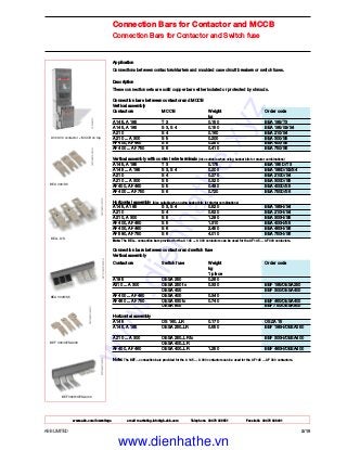www.abb.com/lowvoltage email marketing.info@gb.abb.com Telephone 02476 368551 Facsimile 02476 368401
ABB LIMITED 2/19
Connection Bars for Contactor and MCCB
Connection Bars for Contactor and Switch fuse
Application
Connections between contactors/starters and moulded case circuit breakers or switch fuses.
Description
These connection sets are solid copper bars either isolated or protected by shrouds.
Connection bars between contactor and MCCB
Vertical assembly
Contactors MCCB Weight Order code
kg
A 145, A 185 T 3 0.150 BEA 185/T3
A 145, A 185 S 3, S 4 0.150 BEA 185/S3/S4
A 210 S 4 0.160 BEA 210/S4
A 210 ... A 300 S 5 0.200 BEA 300/S5
AF 400, AF 460 S 5 0.250 BEA 400/S5
AF 400 ... AF 750 S 6 0.410 BEA 750/S6
Vertical assembly with control wire terminals (Also suitable when using busbar kits for starter combinations)
A 145, A 185 T 3 0.175 BEA 185 D/T3
A 145 ... A 185 S 3, S 4 0.200 BEA 185D/S3/S4
A 210 S 4 0.270 BEA 210D/S4
A 210 ... A 300 S 5 0.320 BEA 300D/S5
AF 400, AF 460 S 5 0.480 BEA 400D/S5
AF 400 ... AF 750 S 6 0.720 BEA 750D/S6
Horizontal assembly (Also suitable when using busbar kits for starter combinations)
A 145, A 185 S 3, S 4 0.520 BEA 185H/S4
A 210 S 4 0.620 BEA 210H/S4
A 210, A 300 S 5 1.280 BEA 300H/S5
AF 400, AF 460 S 5 1.310 BEA 400H/S5
AF 400, AF 460 S 6 2.450 BEA 460H/S6
AF 580, AF 750 S 6 4.010 BEA 750H/S6
Note: The BEA... connection bars provided for the A 145 ... A 300 contactors can be used for the AF 145 ... AF 300 contactors.
Connection bars between contactor and switch fuse
Vertical assembly
Contactors Switch fuse Weight Order code
kg
1 piece
A 185 OESA 250 0.260
A210 ... A 300 OESA 250 to 0.330 BEF 185/OESA250
OESA 400 BEF 300/OESA400
AF 400 ... AF 460 OESA 400 0.340
AF 460 ... AF 750 OESA 630 to 0.740 BEF 460/OESA400
OESA 800 BEF 750/OESA800
Horizontal assembly
A 145 OS 160..LR 0.170 OSZA 15
A 145, A 185 OESA 250..LR 0.550 BEF 185H/OESA250
A 210 ... A 300 OESA 250..LR to BEF 300H/OESA400
OESA 400..LR
AF 400, AF 460 OESA 400..LR 1.250 BEF 460H/OESA400
Note: The BEF... connection bars provided for the A 145 ... A 300 contactors can be used for the AF 145 ... AF 300 contactors.
A 300-30 contactor + MCCB on top
BEA...D/S
BEF 300/OESA400
BEA 300H/S5
BEA 300/S5
BEF 300H/OESA400
www.dienhathe.xyz
www.dienhathe.vn
 