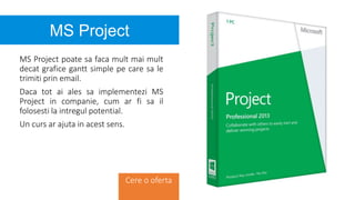 MS Project poate sa faca mult mai mult
decat grafice gantt simple pe care sa le
trimiti prin email.
Daca tot ai ales sa implementezi MS
Project in companie, cum ar fi sa il
folosesti la intregul potential.
Un curs ar ajuta in acest sens.
Cere o oferta
MS Project
 