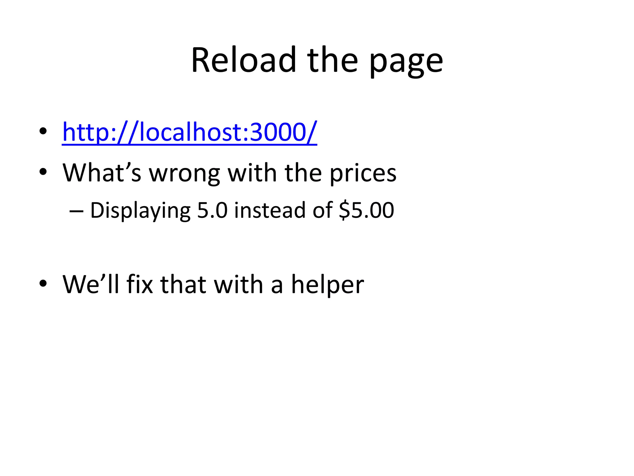 Reload the pagehttp://localhost:3000/What’s wrong with the pricesDisplaying 5.0 instead of $5.00We’ll fix that with a helper