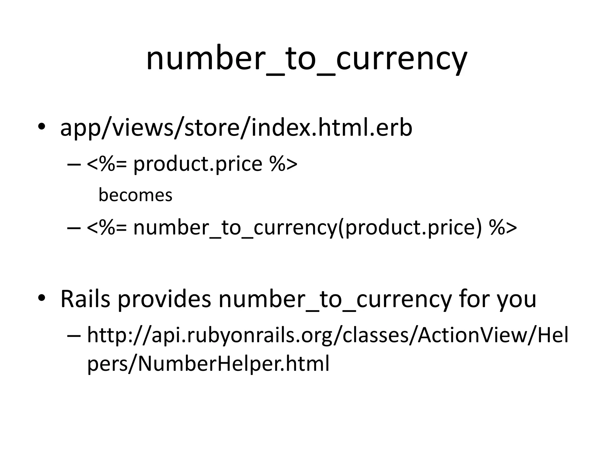 number_to_currencyapp/views/store/index.html.erb<%= product.price %>becomes<%= number_to_currency(product.price) %>Rails provides number_to_currency for youhttp://api.rubyonrails.org/classes/ActionView/Helpers/NumberHelper.html