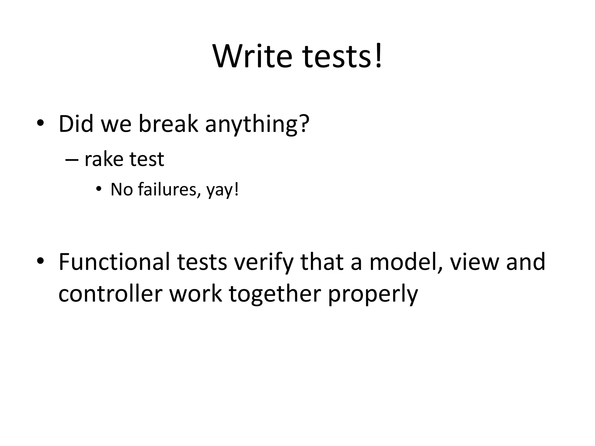 Write tests!Did we break anything?rake testNo failures, yay!Functional tests verify that a model, view and controller work together properly