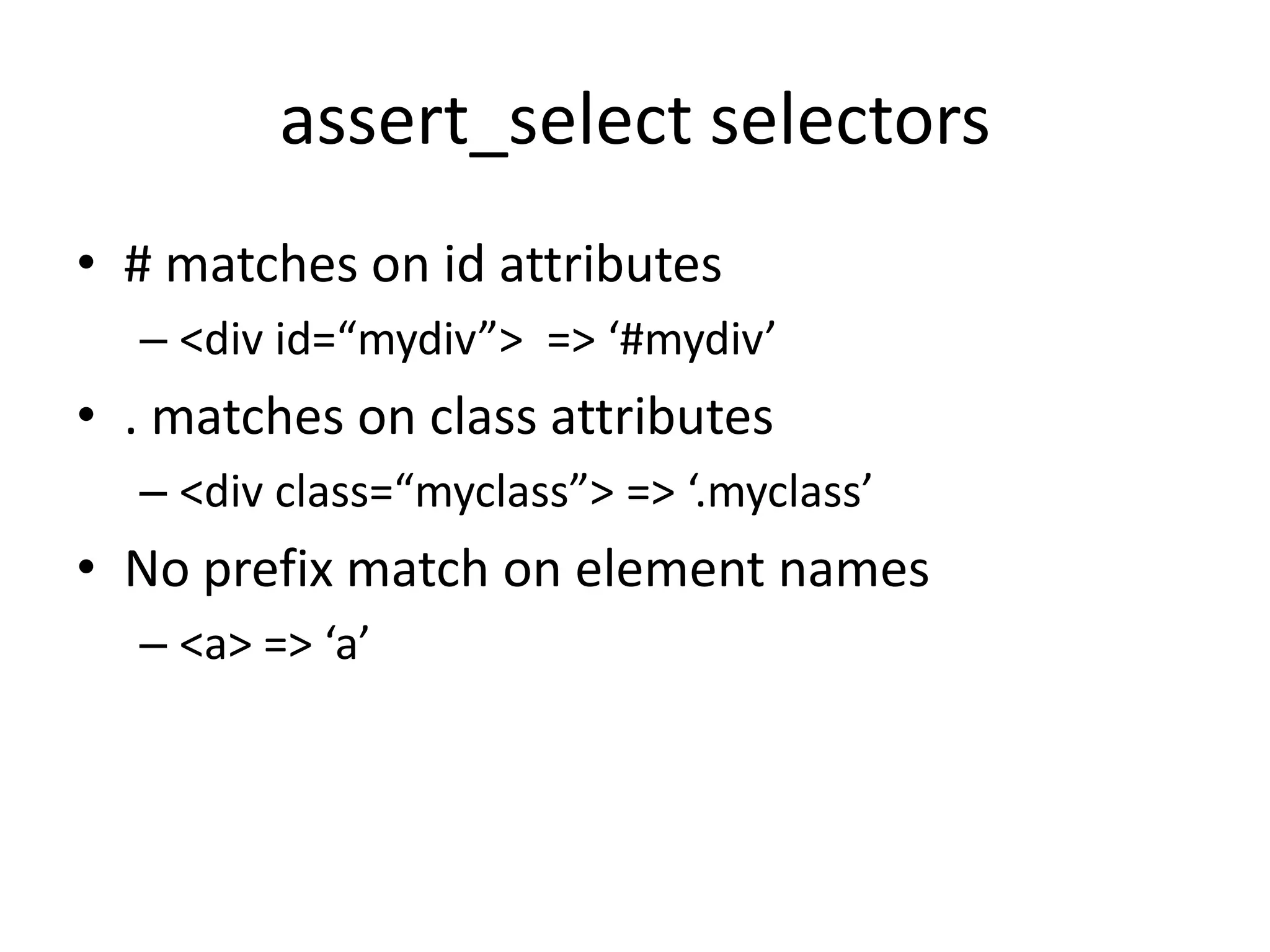 assert_select selectors# matches on id attributes<div id=“mydiv”>  => ‘#mydiv’. matches on class attributes<div class=“myclass”> => ‘.myclass’No prefix match on element names<a> => ‘a’