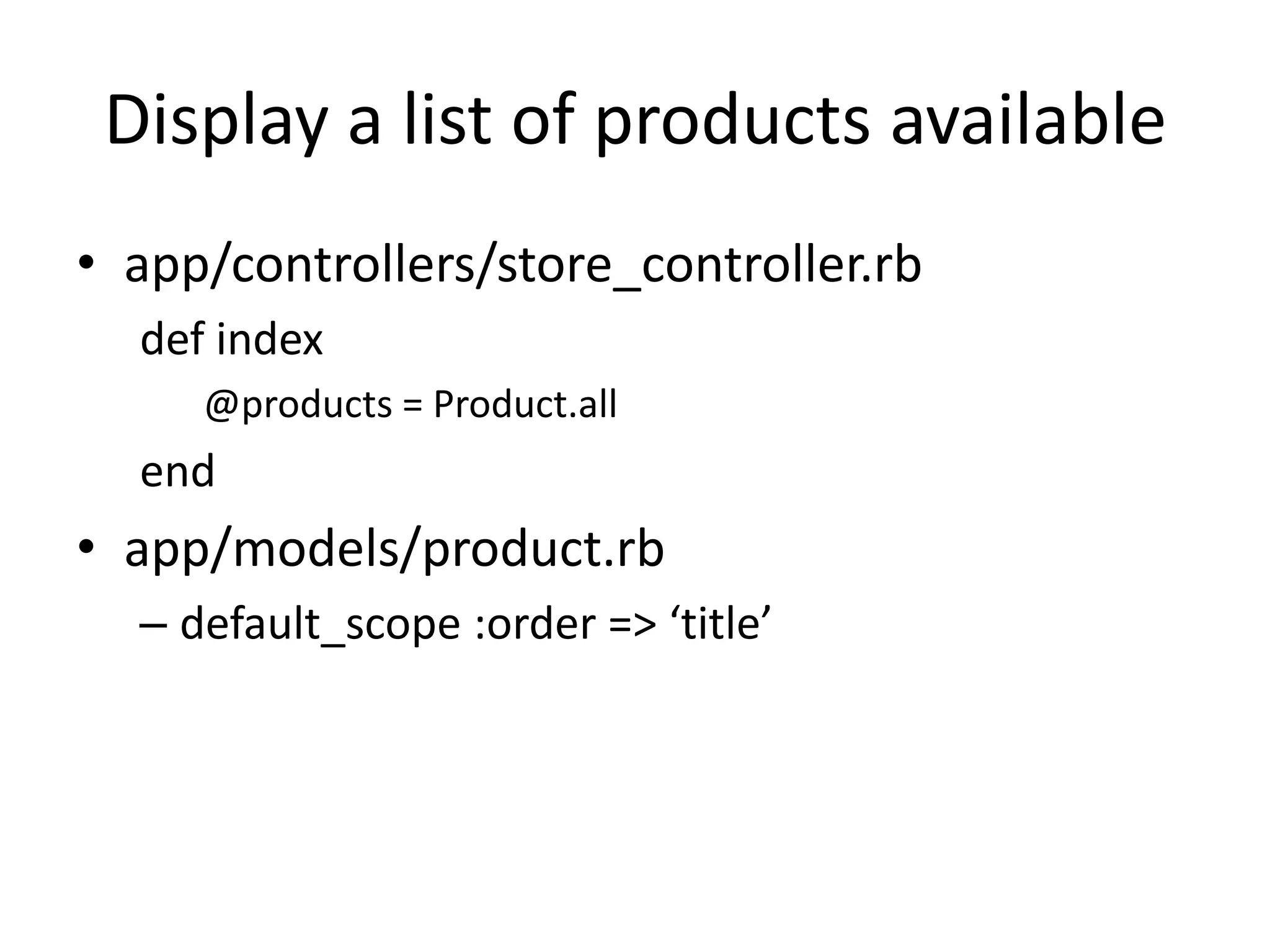 Display a list of products availableapp/controllers/store_controller.rbdef index@products = Product.allendapp/models/product.rbdefault_scope :order => ‘title’