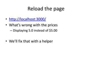 Reload the pagehttp://localhost:3000/What’s wrong with the pricesDisplaying 5.0 instead of $5.00We’ll fix that with a helper