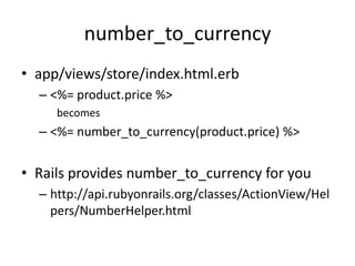 number_to_currencyapp/views/store/index.html.erb<%= product.price %>becomes<%= number_to_currency(product.price) %>Rails provides number_to_currency for youhttp://api.rubyonrails.org/classes/ActionView/Helpers/NumberHelper.html