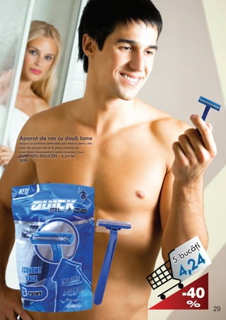 Aparat de ras cu două lame
Asigură un bărbierit confortabil, este ideal şi pentru alte
zone ale corpului cum ar fi, piept, picioare sau
zona intimă. Recomandat şi pentru doamne. 5 buc.
7,10- 40% REDUCERE - 4,24 lei
3535
Aparat de ras cu două lame
Asigură un bărbierit confortabil, este ideal şi pentru alte
zone ale corpului cum ar fi, piept, picioare sau
zona intimă. Recomandat şi pentru doamne. 5 buc.
7,10- 40% REDUCERE - 4,24 lei
3535
4,245 bucăţi
29
 