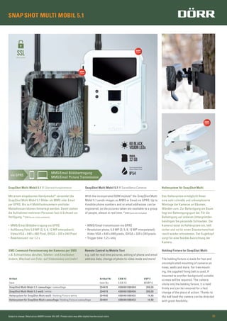 SNAPSHOT MULTI MOBIL 5.1
Subject to change | Retail prices (MSRP) include 19% VAT | Printed colors may differ slightly from the actual colors 05
Haltesystem für SnapShot Multi
Das Haltesystem ermöglicht Ihnen
eine sehr schnelle und unkomplizierte
Montage der Kameras an Bäumen,
Wänden uvm. Zur Befestigung am Baum
liegt ein Befestigungsgurt bei. Für die
Befestigung auf anderen Untergründen
benötigen Sie passende Schrauben. Die
Kamera rastet im Haltesystem ein, hält
sicher und ist für einen Standortwechsel
rasch wieder entnommen. Der Kugelkopf
sorgt für eine ﬂexible Ausrichtung der
Kamera.
Holding Fixture for SnapShot Multi
The holding ﬁxture is made for fast and
uncomplicated mounting of cameras at
trees, walls and more. For tree mount-
ing, the supplied ﬁxing belt is used. If
mounted to another background suitable
screws will be required. The camera
clicks into the holding ﬁxture, it is held
ﬁrmly and can be removed for a fast
change of the place of action. Thanks to
the ball head the camera can be directed
with great ﬂexibility.
SnapShot Multi Mobil 5.1 IR Surveillance Cameras
With the incorporated GSM module* the SnapShot Multi
Mobil 5.1 sends images as MMS or Email via GPRS. Up to
4 mobile phone numbers and or email addresses can be
registered, so the pictures taken are available to a group
of people, almost in real time. *SIM Card not included.
• MMS/Email transmission via GPRS
• Resolution photo; 5.0 MP (3, 5, 8, 12 MP interpolated);
Video VGA = 640 x 480 pixels, QVGA = 320 x 240 pixels
• Trigger time: 1,2 s only
SnapShot Multi Mobil 5.1 IR Überwachungskameras
Mit einem eingebauten Handymodul* versendet die
SnapShot Multi Mobil 5.1 Bilder als MMS oder Email
per GPRS. Bis zu 4 Mobilfunknummern und/oder
Mailadressen können hinterlegt werden. Damit stehen
die Aufnahmen mehreren Personen fast in Echtzeit zur
Verfügung. *SIM Karte nicht enthalten.
• MMS/Email Bildübertragung via GPRS
• Auflösung Foto 5.0 MP (3, 5, 8, 12 MP interpoliert);
Video VGA = 640 x 480 Pixel, QVGA = 320 x 240 Pixel
• Reaktionszeit: nur 1,2 s
SMS Command-Fernsteuerung der Kameras per SMS
z.B. Echtzeitfotos abrufen, Telefon- und Emaildaten
ändern, Wechsel von Foto- auf Videomodus und mehr!
Artikel Artikel Nr EAN 13 UVP €
Item Item No EAN 13 MSRP €
SnapShot Multi Mobil 5.1 camouﬂage / camouﬂage 204478 4000461080449 399,00
SnapShot Multi Mobil 5.1 weiß / white 204479 4000461080456 399,00
Haltesystem für SnapShot Multi weiß / Holding Fixture white 204490 4000461080425 14,90
Haltesystem für SnapShot Multi camouﬂage/ Holding Fixture camouﬂage 204491 4000461080432 14,90
Remote Control by Mobile Text
e.g. call for real time pictures, editing of phone and email
address data, change of photo to video mode and more!
SSLfähig/support
max.
32 GB
Spritzwasserschutz
Splash Water Proof
IP54
60 BLACK
VISION LEDs
 