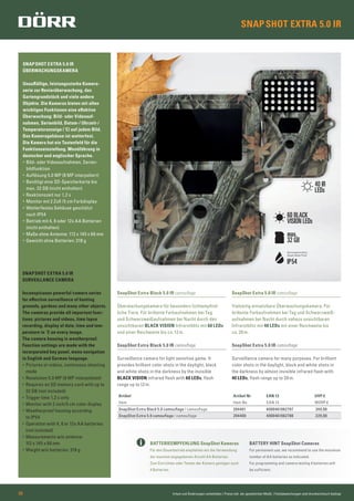 SNAPSHOT EXTRA 5.0 IR
Irrtum und Änderungen vorbehalten | Preise inkl. der gesetzlichen MwSt. | Farbabweichungen sind drucktechnisch bedingt06
SnapShot Extra 5.0 IR camouﬂage
Vielseitig einsetzbare Überwachungskamera. Für
brillante Farbaufnahmen bei Tag und Schwarzweiß-
aufnahmen bei Nacht durch nahezu unsichtbaren
Infrarotblitz mit 40 LEDs mit einer Reichweite bis
ca. 20 m.
SnapShot Extra Black 5.0 IR camouﬂage
Überwachungskamera für besonders lichtempﬁnd-
liche Tiere. Für brillante Farbaufnahmen bei Tag
und Schwarzweißaufnahmen bei Nacht durch den
unsichtbaren BLACK VISION Infrarotblitz mit 60 LEDs
und einer Reichweite bis ca.12 m.
BATTERIEEMPFEHLUNG SnapShot Kameras
Für den Dauerbetrieb empfehlen wir die Verwendung
der maximal angegebenen Anzahl AA Batterien.
Zum Einrichten oder Testen der Kamera genügen auch
4 Batterien.
SnapShot Extra 5.0 IR camouﬂage
Surveillance camera for many purposes. For brilliant
color shots in the daylight, black and white shots in
the darkness by almost invisible infrared ﬂash with
40 LEDs, ﬂash range up to 20 m.
BATTERY HINT SnapShot Cameras
For permanent use, we recommend to use the maximum
number of AA batteries as indicated.
For programming and camera testing 4 batteries will
be sufficient.
SnapShot Extra Black 5.0 IR camouﬂage
Surveillance camera for light sensitive game. It
provides brilliant color shots in the daylight, black
and white shots in the darkness by the invisible
BLACK VISION infrared flash with 60 LEDs, flash
range up to 12 m.
SNAPSHOT EXTRA 5.0 IR
ÜBERWACHUNGSKAMERA
Unauffällige, leistungsstarke Kamera-
serie zur Revierüberwachung, das
Gartengrundstück und viele andere
Objekte. Die Kameras bieten mit allen
wichtigen Funktionen eine effektive
Überwachung: Bild- oder Videoauf-
nahmen, Serienbild, Datum-/ Uhrzeit-/
Temperaturanzeige (˚C) auf jedem Bild.
Das Kameragehäuse ist wetterfest.
Die Kamera hat ein Tastenfeld für die
Funktionseinstellung. Menüführung in
deutscher und englischer Sprache.
• Bild- oder Videoaufnahmen, Serien-
bildfunktion
• Auflösung 5.0 MP (8 MP interpoliert)
• Benötigt eine SD-Speicherkarte bis
max. 32 GB (nicht enthalten)
• Reaktionszeit nur 1,2 s
• Monitor mit 2 Zoll /5 cm Farbdisplay
• Wetterfestes Gehäuse geschützt
nach IP54
• Betrieb mit 4, 8 oder 12x AA Batterien
(nicht enthalten)
• Maße ohne Antenne: 112 x 145 x 68 mm
• Gewicht ohne Batterien: 318 g
SNAPSHOT EXTRA 5.0 IR
SURVEILLANCE CAMERA
Inconspicuous powerful camera series
for effective surveillance of hunting
grounds, gardens and many other objects.
The cameras provide all important func-
tions: pictures and videos, time lapse
recording, display of date, time and tem-
perature in ˚C on every image.
The camera housing is weatherproof.
Function settings are made with the
incorporated key panel, menu navigation
in English and German language.
• Pictures or videos, continuous shooting
mode
• Resolution 5.0 MP (8 MP interpolated)
• Requires an SD memory card with up to
32 GB (not included)
• Trigger time 1,2 s only
• Monitor with 2 inch/5 cm color display
• Weatherproof housing according
to IP54
• Operation with 4, 8 or 12x AA batteries
(not included)
• Measurements w/o antenna:
112 x 145 x 68 mm
• Weight w/o batteries: 318 g
Artikel Artikel Nr EAN 13 UVP €
Item Item No EAN 13 MSRP €
SnapShot Extra Black 5.0 camouﬂage / camouﬂage 204401 4000461062797 249,00
SnapShot Extra 5.0 camouﬂage / camouﬂage 204400 4000461062780 229,00
max.
32 GB
Spritzwasserschutz
Splash Water Proof
IP54
60 BLACK
VISION LEDs
40 IR
LEDs
 
