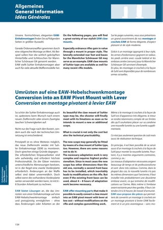 134
Einhakmontagen
ClawMounts
Montagesàcrochets
On the following pages, you will find
a great variety of our stylish EAW claw
mounts.
Especially ordnance rifles gain in value
through a mount in proper style. The
laterally extended rear feet and bases
for the Mannlicher Schönauer GK may
serve as an example. EAW claw mounts
of Suhler type are available as well for
many recent rifle models.
As beautiful the claw mount of Suhler
type may be, the shooter will finally
meet with its limations as soon as he
intends to mount a new or additional
scope.
What is crucial is not only the cost but
also the technical practicability.
The new scope may generally be fitted
by means of a claw mount of Suhler type,
too. However, there are some reasons
not to do it:
The necessary adaptation work is very
complex and requires highest profes-
sionalism. Since in most cases the new
scope has other dimensions than the
old one, normally a second front base
has to be installed, which inevitably
leads to modifications on the rifle. But
even if the existing front base can be
used, about 6 – 8 hours of adaptation
work become necessary.
EAW offer mounting parts that make it
possible to easily convert a claw mount
into an EAW pivot mount with lever at
low cost – without modifications on the
rifle and complex gunsmithing work.
Unsere formschönen, eleganten EAW-
EinhakmontagenfindenSieauffolgenden
Seiten in größter Auswahl.
Gerade Ordonanzwaffen gewinnen durch
eine stilgerechte Montage an Wert. Als Bei-
spiel sollen hier die seitlich gekröpften
Hinterfüße und Schlösschen für Mann-
licher Schönauer GK genannt werden.
EAW stellt Suhler Einhakmontagen aber
auch für viele aktuelle Waffenmodelle her.
So schön die Suhler Einhakmontage auch
ist, spätestens beim Wunsch nach einem
neuen Zielfernrohr oder einem Zweitglas
tauchen Schwierigkeiten auf.
Nicht nur die Frage nach den Kosten, son-
dern auch die nach der technischen Um-
setzung ist entscheidend.
Prinzipiell ist es ohne Weiteres möglich,
das neue Zielfernrohr wieder mit Suh-
ler Einhakmontage (SEM) zu montieren.
Doch sprechen einige Gründe dagegen:
Die erforderlichen Einpassarbeiten sind
sehr aufwändig und erfordern höchste
Professionalität. Da die Gläser meistens
unterschiedliche Abmessungen besitzen,
ist in der Regel eine zweite Vorderplatte
erforderlich. Änderungen an der Waﬀe
selbst sind dabei unvermeidlich. Doch
selbst wenn die vorhandene Vorderplatte
weiter verwendet werden kann, ist mit 6 -
8 Stunden Arbeitszeit zu rechnen.
EAW bietet Lösungen an, die das Um-
rüsten von einer Einhakmontage auf eine
EAW-Hebelschwenkmontage einfach
und preisgünstig ermöglichen – ohne
dass Änderungen oder Arbeiten an der
Surlespagessuivantes,nousvousprésentons
un grand assortiment de nos montages à
crochets EAW de forme élégante, d‘aspect
plaisant et de style moderne.
Grâce à un montage approprié à leur style,
les armes d‘ordonnance gagnent en valeur,
les pieds arrière avec coude latéral et les
embases arrière (serrures) pour la Mannlicher
Schönauer GK servirant d’exemple.
En plus, les montages à crochets à la façon
de Suhl sont disponibles pour de nombreuses
armes actuelles.
Même si le montage à crochets à la façon de
Suhl est d’apparence très élégante, le tireur
se rendra néanmoins compte de ses limites
dès qu’il souhaitera placer sur sa carabine
une nouvelle lunette ou une lunette supplé-
mentaire.
Ce n’est pas seulement question de coût mais
aussi de réalisation technique.
En principe, il est bien possible de se servir
aussi d’un montage à crochets à la façon de
Suhl pour monter la nouvelle lunette. Pour-
tant, il y a maintes arguments contraires,
comme p. ex.:
Les travaux d’adaptation nécessaires exigent
beaucoup de temps et de professionalisme
et sont donc très coûteux. Comme, dans la
plupart des cas, la nouvelle lunette n’a pas
les mêmes dimensions que l’ancienne, il faut
installer très probablement une deuxième
embase avant, ce qui entraîne de modifi-
cations sur l’arme. Mais même si l’embase
avant existante peut être gardée, il faut s’at-
tendre à 6 à 8 heures de travail d’armurier.
EAW vous propose des pièces qui permet-
tent de convertir un montage à crochets en
un montage pivotant à levier EAW facile-
ment et à un prix avantageux – sans mo-
Allgemeines
General Information
Idées Générales
Umrüsten auf eine EAW-Hebelschwenkmontage
Conversion into an EAW Pivot Mount with Lever
Conversion en montage pivotant à levier EAW
 