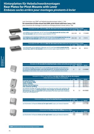 74
Schwenkmontagen
PivotMounts
Montagespivotants
Hinterplatte für BBF/rear plate for mixed barrel guns /embase-socle arrière pour fusils mixtes superposés
L mm BH mm EAW-Nr.
mit seitlichem Anschlag, mit Prisma 70˚ an den Stirnflächen zum Eintreiben von der Seite her in
die Laufschiene/with lateral impact, front with dovetail (70˚), for lateral insertion into the
barrel rib/avec butée latérale, front à queue d‘aronde (70˚), à insérer latéralement dans la bande
22 2,5 3114/00000
Schienenstück für BBF/rail piece for mixed barrel guns/rail pour fusils mixtes superposés
L mm EAW-Nr.
26,0 3114/02600
zum Abschneiden, für Reparatur/to be cut, for repair work/à couper, pour travaux de réparation 110 ,0 3114/11000
Schienenstück für Drillinge/rail piece for drillings/rail pour drillings
L mm EAW-Nr.
26,0 4014/02600
zum Abschneiden, für Reparatur/to be cut, for repair work/à couper, pour travaux de réparation 110,0 4014/11000
Hinterplatte für Drillinge und Doppelflinten/rear plate for drillings and side-by-side shotguns/
embase-socle arrière pour drillings et fusils juxtaposés
L mm BH mm EAW-Nr.
Krieghoff Drilling 31 4,0 4014/00133
Sauer Drilling 3000 31 4,0 4014/00130
Suhler Drilling 31 5,2 4014/00116
Verney-Carron Express 34 3,0 4014/00172
Zoli, Antonio Drilling 54 5,0 4014/10132
mit seitlichem Anschlag, mit geraden Stirnflächen zum Einsetzen von oben in die Laufschiene. Mit
Befestigungsschraube B 131/with lateral impact, front straight, for insertion into the barrel
rib from the top, with set screws B 131 /avec butée latérale, front droit, à poser dans la bande par
le haut, avec vis de fixation B 131
18 2,5 4014/00000
Prismenplatte für SEM*-Schlösschen/plate for claw mount rear base/embase pour serrure de montage à crochets
L x B mm BH mm EAW-Nr.
zum Aufkleben auf ein Schlösschen, mit 14,5 mm-Prisma/to be glued onto the rear base, with
14.5 mm dovetail/à coller sur la serrure, à queue d‘aronde de 14,5 mm 26,0 x 18,0 4,0 3114/6040
zum Aufkleben auf ein abgefrästes Schlösschen, mit 14,5 mm-Prisma/to be glued onto the cut rear
base, with 14.5 mm dovetail/à coller sur la serrure coupée, à queue d‘aronde de 14,5 mm 20,0 x 18,0 4,0 3114/12
Prismenplatte für SEM*-Schlösschen/plate for claw mount rear base/embase pour serrure de montage à crochets
L mm BH mm EAW-Nr.
zum Aufschrauben auf ein abgefrästes Schlösschen, mit 14,5 mm-Prisma/to be screwed onto the
cut rear base, with 14.5 mm dovetail/à visser sur la serrure coupée, à queue d‘aronde de 14,5 mm 20,0 x 18,0 4,0 4014/12
Hinterplatten für Hebelschwenkmontagen
Rear Plates for Pivot Mounts with Lever
Embases-socles arrière pour montages pivotants à levier
zum Umrüsten von SEM* auf Hebelschwenkmontage (siehe S. 134)
for conversion of claw mount into EAW pivot mount with lever (see p. 134)
pour conversion de montage à crochets en montage pivotant à levier (voir p. 134)
* SEM: Einhakmontage/claw mount/montage à crochets
 