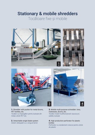 1 2
3 4
Stationary & mobile shredders
Tocătoare fixe și mobile
1. Shredder with pusher for metal drums,
PET bottles, etc.
...