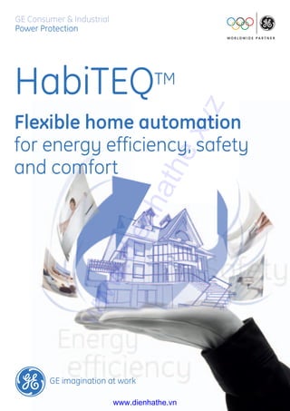GE Consumer & Industrial
Power Protection
GE imagination at work
HabiTEQTM
Flexible home automation
for energy efficiency, safety
and comfort
www.dienhathe.xyz
www.dienhathe.vn
 
