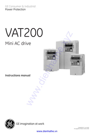 VAT200
Mini AC drive
Instructions manual
GE Consumer & Industrial
Power Protection
C/4446/E/EX 5.0 Ed. 01/04
© Copyright GE Power Controls, 2004
www.dienhathe.xyz
www.dienhathe.vn
 