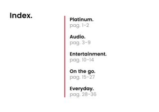 Index. Platinum.
pag. 1-2
Audio.
pag. 3-9
Entertainment.
pag. 10-14
On the go.
pag. 15-27
Everyday.
pag. 28-36
 