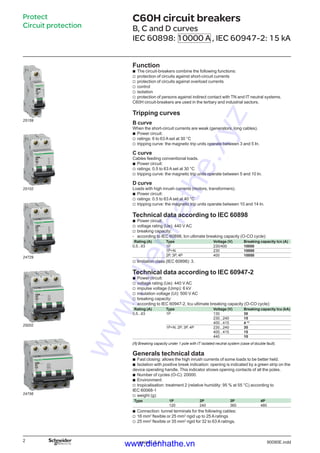 version: 3.1 90090E.indd
Protect
Circuit protection
C60H circuit breakers 0
B, C and D curves
IEC 60898: 10000 A , IEC 60947-2: 15 kA
Function
The circuit-breakers combine the following functions:
protection of circuits against short-circuit currents
protection of circuits against overload currents
control
isolation
protection of persons against indirect contact with TN and IT neutral systems.
C60H circuit-breakers are used in the tertiary and industrial sectors.
Tripping curves
B curve
When the short-circuit currents are weak (generators, long cables).
Power circuit:
ratings: 6 to 63 A set at 30 °C
tripping curve: the magnetic trip units operate between 3 and 5 In.
C curve
Cables feeding conventional loads.
Power circuit:
ratings: 0.5 to 63 A set at 30 °C
tripping curve: the magnetic trip units operate between 5 and 10 In.
D curve
Loads with high inrush currents (motors, transformers).
Power circuit:
ratings: 0.5 to 63 A set at 40 °C
tripping curve: the magnetic trip units operate between 10 and 14 In.
Technical data according to IEC 60898
Power circuit:
voltage rating (Ue): 440 V AC
breaking capacity:
according to IEC 60898, Icn ultimate breaking capacity (O-CO cycle):
Rating (A) Type Voltage (V) Breaking capacity Icn (A)
0,5...63 1P 230/400 10000
1P+N 230 10000
2P, 3P, 4P 400 10000
limitation class (IEC 60898): 3.
Technical data according to IEC 60947-2
Power circuit:
voltage rating (Ue): 440 V AC
impulse voltage (Uimp): 6 kV
insulation voltage (Ui): 500 V AC
breaking capacity:
according to IEC 60947-2, Icu ultimate breaking capacity (O-CO cycle):
Rating (A) Type Voltage (V) Breaking capacity Icu (kA)
0,5...63 1P 130 30
230...240 15
400...415 4 (1)
1P+N, 2P, 3P, 4P 230...240 30
400...415 15
440 10
(1) Breaking capacity under 1 pole with IT isolated neutral system (case of double fault).
Generals technical data
Fast closing: allows the high inrush currents of some loads to be better held.
Isolation with positive break indication: opening is indicated by a green strip on the
device operating handle. This indicator shows opening contacts of all the poles.
Number of cycles (O-C): 20000.
Environment:
tropicalisation: treatment 2 (relative humidity: 95 % at 55 °C) according to
IEC 60068-1
weight (g):
Type 1P 2P 3P 4P
120 240 360 480
Connection: tunnel terminals for the following cables:
16 mm2
flexible or 25 mm2
rigid up to 25 A ratings
25 mm2
flexible or 35 mm2
rigid for 32 to 63 A ratings.
b
v
v
v
v
v
b
v
v
b
v
v
b
v
v
b
v
v
-
v
b
v
v
v
v
-
b
b
b
b
v
v
b
v
v
25159
25102
24729
25002
24756
www.dienhathe.xyz
www.dienhathe.vn
 
