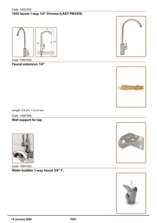 Code: 10001032
1032 faucet 1-way 1/4" Chrome (LAST PIECES)
Code: 10001008
Faucet extension 1/4"
Length: 5.5 cm. + 2 cm nut.
Code: 10001009
Wall support for tap
Code: 10001023
Water bubbler 1-way faucet 3/8" F.
14 January 2020 10/61
 