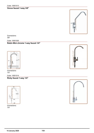 Code: 10001013
Venus faucet 1-way 3/8"
Connections:
3/8”
Code: 10001030
Robin Mini chrome 1-way faucet 1/4"
Connections:
1/4”
Code: 10001014
Ricky faucet 1-way 1/4"
Connections:
1/4”
14 January 2020 7/61
 