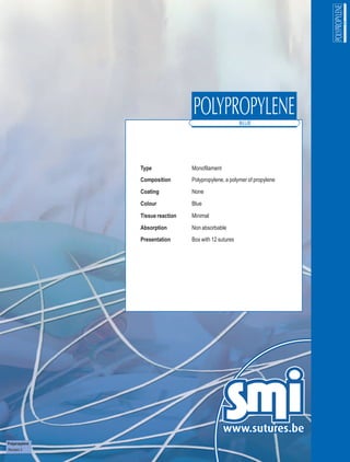 Type              Monofilament
                Composition       Polypropylene, a polymer of propylene
                Coating           None
                Colour            Blue

                Tissue reaction   Minimal
                Absorption        Non absorbable
                Presentation      Box with 12 sutures




Polypropylene
Revision 3
 