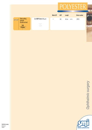 Metric EP   USP   Length           Order number

                     Side cutting   2 x VSP 8 mm 350 µm    1          5/0   45 cm    white   OP51
                     spatula
                     double armed
                       1/4
                      Circle




                                                                                                     Ophthalmic surgery




Ophthalmic surgery
Revision 3
Page 5
                                                                                               www.sutures.be
 