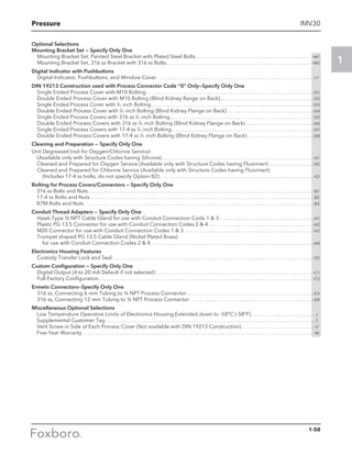 Pressure
1
IMV30
Optional Selections
Mounting Bracket Set — Specify Only One
Mounting Bracket Set, Painted Steel Bracket with Plated Steel Bolts. . . . . . . . . . . . . . . .. . . . . . . . . . . . . . . . . . .. . . . . . . . .. . . . -M1
Mounting Bracket Set, 316 ss Bracket with 316 ss Bolts. . . . . . . . . . . . . . . . . . . . . . . . . . .. . . . . . . . . . . . . . . . . . .. . . . . . . . .. . . . -M2
Digital Indicator with Pushbuttons
Digital Indicator, Pushbuttons, and Window Cover. . . . . . . . . . . . . . . . . . . . . . . . . . . . . . .. . . . . . . . . . . . . .. . . . . . . . . .. . . . . . . . -L1
DIN 19213 Construction used with Process Connector Code “0” Only—Specify Only One
Single Ended Process Cover with M10 Bolting . . . . . . . . . . . . . . . . . . . . . . . . . . . . . . . . . . . . . . . . . . . . . . . . . . . . . . . . . . . . . . . -D1
Double Ended Process Cover with M10 Bolting (Blind Kidney Range on Back) . . . . . . . . . . . . . . . . . . . . . . . . . . . . . . . . . . . -D2
Single Ended Process Cover with 7
⁄16 inch Bolting  . . . . . . . . . . . . . . . . . . . . . . . . . . . . . . . . . . . . . . . . . . . . . . . . . . . . . . . . . . . . . -D3
Double Ended Process Cover with 7
⁄16 inch Bolting (Blind Kidney Flange on Back) . . . . . . . . . . . . . . . . . . . . . . . . . . . . . . . . . -D4
Single Ended Process Covers with 316 ss 7
⁄16 inch Bolting . . . . . . . . . . . . . . . . . . . . . . . . . . . . . . . . . . . . . . . . . . . . . . . . . . . . . . -D5
Double Ended Process Covers with 316 ss 7
⁄16 inch Bolting (Blind Kidney Flange on Back) . . . . . . . . . . . . . . . . . . . . . . . . . . -D6
Single Ended Process Covers with 17-4 ss 7
⁄16 inch Bolting . . . . . . . . . . . . . . . . . . . . . . . . . . . . . . . . . . . . . . . . . . . . . . . . . . . . . . -D7
Double Ended Process Covers with 17-4 ss 7
⁄16 inch Bolting (Blind Kidney Flange on Back) . . . . . . . . . . . . . . . . . . . . . . . . . -D8
Cleaning and Preparation — Specify Only One
Unit Degreased (not for Oxygen/Chlorine Service)
(Available only with Structure Codes having Silicone) . . . . . . . . . . . . . . . . . . . . . . . . . . . . . . . . . . . . . . . . . . . . . . . . . . . . . . . . . -X1
Cleaned and Prepared for Oxygen Service (Available only with Structure Codes having Fluorinert) . . . . . . . . . . . . . . . . . -X2
Cleaned and Prepared for Chlorine Service (Available only with Structure Codes having Fluorinert)
(Includes 17-4 ss bolts; do not specify Option B2) . . . . . . . . . . . . . . . . . . . . . . . . . . . . . . . . . . . . . . . . . . . . . . . . . . . . . . . . . . -X3
Bolting for Process Covers/Connectors — Specify Only One
	 316 ss Bolts and Nuts . . . . . . . . . . . . . . . . . . . . . . . . . . . . . . . . . . . . . . . . . . . . . . . . . . . . . . . . . . . . . . . . . . . . . . . . . . . . . . . . . . . . . -B1
	 17-4 ss Bolts and Nuts . . . . . . . . . . . . . . . . . . . . . . . . . . . . . . . . . . . . . . . . . . . . . . . . . . . . . . . . . . . . . . . . . . . . . . . . . . . . . . . . . . . . . -B2
	 B7M Bolts and Nuts . . . . . . . . . . . . . . . . . . . . . . . . . . . . . . . . . . . . . . . . . . . . . . . . . . . . . . . . . . . . . . . . . . . . . . . . . . . . . . . . . . . . . . . -B3
Conduit Thread Adapters — Specify Only One
Hawk-Type ½ NPT Cable Gland for use with Conduit Connection Code 1  3  . . . . . . . . . . . . . . . . . . . . . . . . . . . . . . . . . . . -A1
Plastic PG 13.5 Connector for use with Conduit Connection Codes 2  4  . . . . . . . . . . . . . . . . . . . . . . . . . . . . . . . . . . . . . . . -A2
M20 Connector for use with Conduit Connection Codes 1  3  . . . . . . . . . . . . . . . . . . . . . . . . . . . . . . . . . . . . . . . . . . . . . . . . -A3
Trumpet shaped PG 13.5 Cable Gland (Nickel Plated Brass)
for use with Conduit Connection Codes 2  4 . . . . . . . . . . . . . . . . . . . . . . . . . . . . . . . . . . . . . . . . . . . . . . . . . . . . . . . . . . . . . . -A4
Electronics Housing Features
Custody Transfer Lock and Seal . . . . . . . . . . . . . . . . . . . . . . . . . . . . . . . . . . . . . . . . . . . . . . . . . . . . . . . . . . . . . . . . . . . . . . . . . . . . -Z2
Custom Configuration — Specify Only One
Digital Output (4 to 20 mA Default if not selected) . . . . . . . . . . . . . . . . . . . . . . . . . . . . . . . . . . . . . . . . . . . . . . . . . . . . . . . . . . . . -C1
Full Factory Configuration . . . . . . . . . . . . . . . . . . . . . . . . . . . . . . . . . . . . . . . . . . . . . . . . . . . . . . . . . . . . . . . . . . . . . . . . . . . . . . . . . -C2
Ermeto Connectors—Specify Only One
316 ss, Connecting 6 mm Tubing to ¼ NPT Process Connector  . . . . . . . . . . . . . . . . . . . . . . . . . . . . . . . . . . . . . . . . . . . . . . . -E3
316 ss, Connecting 12 mm Tubing to ½ NPT Process Connector . . . . . . . . . . . . . . . . . . . . . . . . . . . . . . . . . . . . . . . . . . . . . . -E4
Miscellaneous Optional Selections
Low Temperature Operative Limits of Electronics Housing Extended down to -50°C (-58°F) . . . . . . . . . . . . . . . . . . . . . . . . -J
Supplemental Customer Tag . . . . . . . . . . . . . . . . . . . . . . . . . . . . . . . . . . . . . . . . . . . . . . . . . . . . . . . . . . . . . . . . . . . . . . . . . . . . . . . -T
Vent Screw in Side of Each Process Cover (Not available with DIN 19213 Construction) . . . . . . . . . . . . . . . . . . . . . . . . . . . -V
Five-Year Warranty . . . . . . . . . . . . . . . . . . . . . . . . . . . . . . . . . . . . . . . . . . . . . . . . . . . . . . . . . . . . . . . . . . . . . . . . . . . . . . . . . . . . . . . . -W
1-50
 