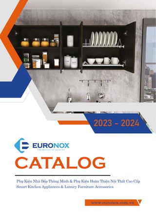Phụ Kiện Nhà Bếp Thông Minh & Phụ Kiện Hoàn Thiện Nội Thất Cao Cấp
Smart Kitchen Appliances & Luxury Furniture Accessories
CATALOG
2023 - 2024
www.euronox.com.vn
 