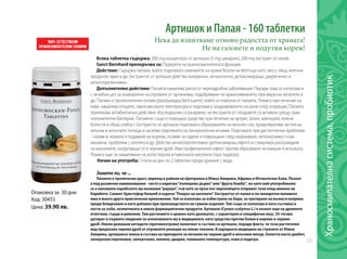 121
Опаковка за 30 дни
Код: 30455
Цена: 39.90 лв.
Артишок и Папая - 160 таблетки
Нека да изпитваме отново радостта от храната!
Не на газовете и подутия корем!
Всяка таблетка съдържа: 200 mg концентрат от артишок (5 mg цинарин), 200 mg екстракт от папая.
Sanct Bernhard препоръчва за: Подкрепа на храносмилателната функция.
Действие: Съдържа папаин, който подпомага смилането на храни богати на белтъци като: месо, яйца, млечни
продукти, ядки и др. Екстрактът от артишок действа холерично, жлъчогонно, детоксикиращо, диуретично и
хепатопротективно.
Допълнително действие: Папаята намалява риска от чернодробни заболявания. Поради това се използва и
с лечебна цел за изхвърляне на отровите от организма, подобряване на храносмилането, при вирусни хепатити и
др. Папаин е протеолитичен ензим (разграждащ белтъците), който се извлича от папаята. Помага при лечение на
язви, намалява отоците, сваля високата температура и подпомага заздравяването на рани след операция. Папаята
притежава антибиотично действие. Изследвания са разкрили, че екстракти от плодовете са активни срещу грам
положителни бактерии. Папаинът също е помощно средство при лечение на артрит, запек, аменорея, кожни
болести и обща слабост. Екстрактът от артишок подпомага образуването на жлъчен сок, предотвратява застоя на
жлъчка в жлъчните пътища и засилва отделянето на панкреатични ензими. Подпомага при диспептични проблеми
- газове в червата и подуване на корема, позиви за гадене и повръщане след нахранване, непоносимост към
мазнини, проблеми с апетита и др. Действа хепатопротективно (детоксикиращ ефект) и стимулира разграждане
на мазнините, натрупващи се в черния дроб. Има профилактичен ефект против образуване на камъни в жлъчката.
Помага още за намаляване на холестерола и пикочната киселина (при подагра).
Начин на употреба: 3 пъти на ден по 2 таблетки преди хранене с вода.
Знаете ли, че ...
Папаята е тропически храст, виреещ в райони на Централна и Южна Америка, Африка и Югоизточна Азия. Познат
е под различни наименования - често е наричан“пъпешово дърво”или“фрута бомба”, но като най-употребявано
се е наложило карибското му название“papaya”, тъй като за пръв път европейците откриват този плод именно на
Карибите. Самият Христофор Колумб я нарича“Плодът на ангелите”. Екстрактът от папая и по-конкретно папаинът
има и много други практически приложения. Той се използва за избистряне на бира, за третиране на вълна и коприна
преди боядисване и като добавка при производството на гумени изделия. Той също се използва и като съставка в
пасти за зъби, козметиката и някои фармацевтични продукти. Артишок (Cynara scolymus L.) е познат още на древните
египтяни, гърци и римляни. Там растението е ценено като деликатес, с характерен и специфичен вкус. От тогава
датират и първите сведения за използването му в медицината, като средство против болки в корема и черния
дроб. Някои домашни антидоти (противоотрови) включват в състава си артишок, поради факта, че този растителен
вид предпазва черния дроб от отровните реакции на някои токсини. В народната медицина на страните от Южна
Америка, артишокът влиза в състава на препарати за лечение на черния дроб и жлъчния мехур, болести както диабет,
хиперхолестеролемия, хипертония, анемия, диария, повишена температура, язви и подагра.
Храносмилателнасистема,пробиотик	
 