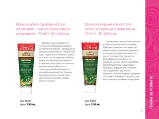 343
Крем за крака с дъбова кора и
жълтениче - при лоша миризма и
изпотяване – 75 ml + 25 ml бонус
Дъбовата кора и екстрактът от
жълтениче имат обезмирисяващи и
антисептични свойства. Препоръчва се
особено след ползването на басейн или
сауна. Подпомага естествената защита
на кожата към бактериални и гъбични
инфекции. Намалява прекомерното
изпотяване, предпазва от неприятната
миризма на крака. Маслото от
чаено дърво има бактерицидни и
дезинфекционни свойства. Съдържа
още орехово масло, цинков оксид,
уреа, пантенол, бяла ела, камфор,
ментол, глицерин.
Код: 86603
Цена: 3.90 лв.
Крем за уморени крака с див
кестен и червени 