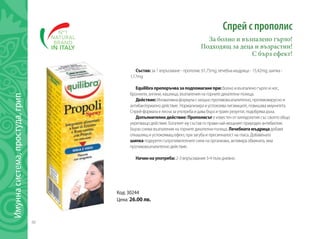 40
Имуннасистема,простуда,грип
Спрей с прополис
За болно и възпалено гърло!
Подходящ за деца и възрастни!
С бърз ефект!
Състав: за 1 впръскване - прополис 61,75mg; лечебна мъдрица - 15,42mg; шипка -
1,17mg
Equilibraпрепоръчвазаподпомаганепри:болно и възпалено гърло и нос,
бронхити, ангини, кашлица, възпаления на горните дихателни пътища.
Действие:Иновативна формула с мощно противовъзпалително, противовирусно и
антибактериално действие. Нормализира и успокоява лигавиците, повишава имунитета.
Спрей-формата е лесна за употреба и дава бърз и траен резултат, подобрява дъха.
Допълнителнодействие: Прополисът е известен от хилядолетия със своето общо
укрепващо действие. Богатият му състав го прави най-мощният природен антибиотик.
Бързо снема възпаления на горните дихателни пътища. Лечебнатамъдрица добавя
откашлящ и успокояващ ефект, при загуба и пресипналост на гласа. Добавената
шипка подкрепя съпротивителните сили на организма, активира обмяната, има
противовъзпалително действие.
Начиннаупотреба: 2-3 впръсквания 3-4 пъти дневно.
Код: 30244
Цена: 26.00 лв.
 