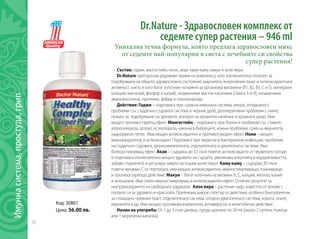 50
Имуннасистема,простуда,грип
Dr.Nature - Здравословен комплекс от
седемте супер растения – 946 ml
Уникална течна формула, която предлага здравословен микс
от седемте най-популярни в света с лечебните си свойства
супер растения!
Състав: годжи, мангостийн, нони, акаи, каму-каму, макуи и алое вера.
Dr.Nature препоръчва редовния прием на комплекса, като изключително полезен за
подобряване на общото здравословно състояние, имунитета, енергийния тонус и антиоксидантната
активност, както и като богат източник на важни за организма витамини (В1, В2, В3, С и Е), минерали
(калций, магнезий, фосфор и калий), незаменими мастни киселини (Омега 3-6-9), незаменими
аминокиселини, протеини, фибри и полизахариди.
Действие: Годжи – подпомага при: срив на имунната система, умора, отпадналост,
проблеми със сърдечно-съдовата система и черния дроб, дегенеративни проблеми с очите;
помага за: подобряване на зрението, контрол на кръвното налягане и кръвната захар. Има
мощен противостареещ ефект. Мангостийн – подпомага при: болки и проблеми със ставите,
атеросклероза, артрит, остеопороза, камъни в бъбреците, кожни проблеми, срив на имунитета,
наднормено тегло. Има мощен антиоксидантен и противотуморен ефект. Нони – мощен
имуномодулатор и антиоксидант. Подпомага при: вирусни и бактериални инфекции, проблеми
на сърдечно-съдовата, храносмилателната, отделителната и дихателната системи. Има
болкоуспокояващ ефект. Акаи – съдържа до 33 пъти повече антиоксиданти от червеното грозде
и подпомага изключително мощно здравето на сърцето, увеличава енергията и издържливостта,
забавя стареенето и регулира нивата на лошия холестерол. Каму-каму – съдържа 30 пъти
повече витамин С от портокала, има мощно антиоксидантно, имуностимулиращо, тонизиращо
и противостареещо действие. Макуи – богат източник на витамин А, С, калций, желязо, калий
и антоциани. Има силен имуностимулиращ и антиоксидантен ефект. Отличен резултат за
неутрализирането на свободните радикали. Алое вера – растение чудо, известно от векове с
ползите си за здравето и красотата. Притежава широк спектър от действия, особено благоприятни
за стомашно-чревния тракт, отделителната система, опорно-двигателната система, кожата, очите,
имунитета и др. Има мощно противовъзпалително, антивирусно и антигъбично действие.
Начин на употреба: От 1 до 3 пъти дневно, преди хранене по 30 ml (около 2 супени лъжици
или 1 мерителна капачка).
	
Код: 30801
Цена: 56.00 лв.
 