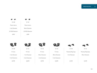 103
RING MOUNTS
£27.99 £30.99 £27.99 £13.99
£9.99
£30.99 £13.99
£9.99
22 160
Mount Inserts
1 Inch Diameter
25 MOA Elevation
22 161
Mount Inserts
30mm Diameter
25 MOA Elevation
22 120
9-11mm
1 Inch Diameter
1 Inch Extension
22 121
9-11mm
1 Inch Diameter
2 Inch Extension
22 122
9-11mm
30mm Diameter
1 Inch Extension
22 150
Picatinny Ring Caps
1 Inch Diameter
22 123
9-11mm
30mm Diameter
2 Inch Extension
22 151
Picatinny Ring Caps
30mm Diameter
 