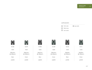 BINOCULARS
ENDURANCE
127
£239.99 £239.99 £269.99 £269.99 £279.99 £279.99
Carry case
Neck strap
Lens covers
SUPPLIED WITH
Lens cloth
36 206
10x42
304ft/101m
@ 1000yds/m
Black
36 207
10x42
304ft/101m
@ 1000yds/m
Green
36 208
10x50
304ft/101m
@ 1000yds/m
Black
36 209
10x50
304ft/101m
@ 1000yds/m
Green
36 210
12x50
246ft/82m
@ 1000yds/m
Black
36 211
12x50
246ft/82m
@ 1000yds/m
Green
 