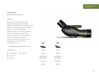 155
SPOTTING SCOPES
ENDURANCE
£329.99£329.99
Ultra compact and lightweight construction
Angled and straight eyepiece models available
Dielectric coatings designed to increase light reflectivity
Fully multi-coated optics to produce sharp images
Close focus – see detail from 8.2ft/2.5m
BAK-4 porro prisms for intense colour and contrast
Dual focus knob to achieve ultra fine focusing
Stay-on soft scope cover for maximum protection
Twist-up eye cup and pull out sunshade
Digi-scope compatible for use with your camera
Nitrogen purged – water and fog proof
Hawke lifetime warranty
FEATURES
DC | FMC | BAK-4 | Waterproof
ACCESSORIES AVAILABLE ON PAGE 162-164
SUPPLIED WITH
Zoom eyepiece
Scope cover
Lens caps
Lens cloth
ENDURANCE
56 092
12-36x50
174-90ft/58-30m
@ 1000yds/m
Green/Black
56 090
12-36x50
174-90ft/58-30m
@ 1000yds/m
Green/Black
NEW NEW
 