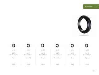 163
ACCESSORIES
£16.99 £16.99 £16.99 £16.99 £16.99 £16.99
64 000
SLR T2
Camera Adaptor
Nikon
64 001
SLR T2
Camera Adaptor
Canon EOS
64 002
SLR T2
Camera Adaptor
Pentax K
64 003
SLR T2
Camera Adaptor
Minolta Maxxum
64 004
SLR T2
Camera Adaptor
Sony
64 005
SLR T2
Camera Adaptor
Olympus
 