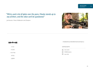 RIFLESCOPES
ENDURANCE
23
£209.99
SUPPLIED WITH
Lens covers
CR2032 battery
Lens cloth
MORE RETICLE INFORMATION ON PAGE 24
Jon Brunson // Host of Addicted to the Outdoors
“We’ve used a lot of optics over the years, Hawke stands up to
any of them, and the value can’t be questioned.”
16 121
4-12x42
1 Inch Tube
LR Dot
 