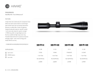 30 HAWKE / RIFLESCOPES
£159.99 £169.99 £179.99 £179.99
SUPPLIED WITH
Lens covers
CR2032 battery
Lens cloth
FEATURES
Red/Blue IR | 1 Inch | Waterproof
MORE RETICLE INFORMATION ON PAGE 32
16 layer fully multi-coated optics for exceptional clarity
Wide view optical system ideal for varmint/airgun
Glass etched reticle with red and blue illumination
Rheostat on saddle offers 5 levels of brightness
Integrated adjustable objective ring (AO models)
1 inch mono-tube chassis for superior strength
¼ MOA low profile ‘no-snag’ fingertip turrets
Fast focus eyebell and high torque zoom ring
Threaded objective/ocular for optional accessories
Nitrogen purged – water, shock and fog proof
Hawke lifetime warranty
PANORAMA
15 100
2-7x32
1 Inch Tube
10x Half Mil Dot
15 110
3-9x40
1 Inch Tube
10x Half Mil Dot
15 111
3-9x40 AO
1 Inch Tube
10x Half Mil Dot
15 120
4-12x40
1 Inch Tube
10x Half Mil Dot
 