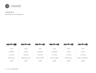 42 HAWKE / RIFLESCOPES
£139.99 £139.99 £129.99 £139.99£119.99 £119.99
Red/Green IR | 1 Inch | Waterproof
VANTAGE IR
14 241
4-12x40 AO
1 Inch Tube
Rimfire .17 HMR
14 242
4-12x40 AO
1 Inch Tube
Rimfire .22 WMR
14 250
4-12x50
1 Inch Tube
Mil Dot Centre
14 251
4-12x50
1 Inch Tube
Rimfire .22 LR Subsonic
14 232
3-9x50 AO
1 Inch Tube
Mil Dot Centre
14 240
4-12x40
1 Inch Tube
30/30 Centre Cross
 