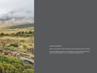VISION ACCOMPLISHED
Hawke is at the forefront of optical performance with class-leading innovation and design.
Accuracy, strength and precision: our optics blend iconic design, exceptional engineering
and unrivalled craftsmanship to create an unforgettable viewing experience.
 