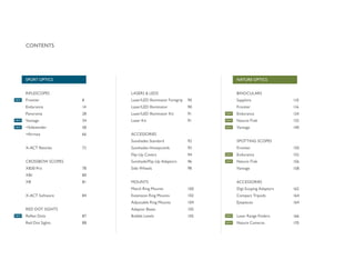 CONTENTS
SPORT OPTICS
RIFLESCOPES
Frontier
Endurance
Panorama
Vantage
+Sidewinder
+Airmax
X-ACT Reticles
CROSSBOW SCOPES
XB30 Pro
XB1
XB
X-ACT Software
RED DOT SIGHTS
Reflex Dots
Red Dot Sights
LASERS & LEDS
Laser/LED Illuminator Foregrip
Laser/LED Illuminator
Laser/LED Illuminator Kit
Laser Kit
ACCESSORIES
Sunshades Standard
Sunshades Honeycomb
Flip-Up Covers
Sunshade/Flip-Up Adaptors
Side Wheels
MOUNTS
Match Ring Mounts
Extension Ring Mounts
Adjustable Ring Mounts
Adaptor Bases
Bubble Levels
NATURE OPTICS
BINOCULARS
Sapphire
Frontier
Endurance
Nature-Trek
Vantage
SPOTTING SCOPES
Frontier
Endurance
Nature-Trek
Vantage
ACCESSORIES
Digi-Scoping Adaptors
Compact Tripods
Eyepieces
Laser Range Finders
Nature Cameras
8
14
28
34
58
66
72
78
80
81
84
87
88
90
90
91
91
92
93
94
96
98
100
102
104
105
105
110
116
124
132
140
150
152
156
158
162
164
164
166
170
NEW
NEW
NEW
NEW
NEW
NEW
NEW
NEW
NEW
NEW
NEW
 