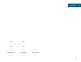 95
ACCESSORIES
£18.99 £18.99
£34.99£20.99 £21.99
61 050
Ocular: Vantage (1 Inch)
61 051
Ocular: (All Other Models)
61 010
Objective: 50mm AO
61 012
Objective: 56mm
61 013
Objective: 60mm
 