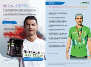 #ПОКАЖИСЕБЯ24
КАк стать чемпионом
ВСЮ СВОЮ ЖИЗНЬ Я ХОТЕЛ БЫТЬ ЛУЧШИМ. ДЛЯ ЭТОГО
Я МНОГО РАБОТАЮ НАД СОБОЙ И ИСПОЛЬЗУЮ КАЖДУЮ
ВОЗМОЖНОСТЬ. ИМЕННО ПОЭТОМУ Я СОТРУДНИЧАЮ
С КОМПАНИЕЙ HERBALIFE NUTRITION – МИРОВЫМ
ЛИДЕРОМ В ОБЛАСТИ СБАЛАНСИРОВАННОГО ПИТАНИЯ
*Любые утверждения в отношении контроля веса относятся к Программе контроля веса Herbalife,включающей,поми-
мо прочего,сбалансированную диету,регулярные физические упражнения,ежедневное потребление необходимого
количества жидкости,употребление биологически активных добавок в случае необходимости и достаточный отдых.
Все результаты индивидуальны и могут различаться.
CR7 DRIVE
•	 Восполнение водного баланса
благодаря комплексу электролитов
магния, калия, натрия
•	 Поддержка выносливости
•	 Содержание витаминов
В1 и В2, которые способствуют
эффективному метаболизму
#1466
Спортивный напиток
нового поколения
#CR7DRIVE
БАД.НЕЯВЛЯЕТСЯЛЕКАРСТВЕННЫМСРЕДСТВОМ
Бег помогает мне чувствовать вкус к жизни!
Илья Куклин, 31 год
ФИТНЕС
Звезда мирового футбола и посланник
бренда Herbalife Криштиану Роналду
Сколько себя помню, мне всегда нравилось бегать.
Но раньше для меня было подвигом
преодолеть 3 км, а хотелось пробежать
целый марафон!
Два года назад коллега предложил
мне помочь разобраться с питанием
и пригласил в Клуб ЗОЖ Herbalife.
Я был уверен, что питаюсь правильно,
но атмосфера в клубе произвела
неизгладимое впечатление,
и захотелось возвращаться сюда снова
и снова!
Консультант помог мне составить
план питания — начали
со Сбалансированного завтрака
и коктейля Формула 1. Уже через одну
неделю на вечерней пробежке я и не
заметил, как пробежал 5 км, а через
две — уже 10 км. Спустя всего полгода
я пробежал свой первый Московский
марафон — 42,2 км!
Сейчас готовлюсь покорить один
из самых сложных и красивейших
горных марафонов мира — Jungfrau,
в Альпах, в Швейцарии. Чувствую
себя замечательно.
Три уровня поддержки:
3736
 