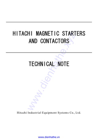 HHHHITACITACITACITACHHHHIIII MMMMAGNETIC STARTERSAGNETIC STARTERSAGNETIC STARTERSAGNETIC STARTERS
AND CONTACTORSAND CONTACTORSAND CONTACTORSAND CONTACTORS
TECHNICAL NOTETECHNICAL NOTETECHNICAL NOTETECHNICAL NOTE
Hitachi Industrial Equipment Systems Co., Ltd.
www.dienhathe.xyz
www.dienhathe.vn
 