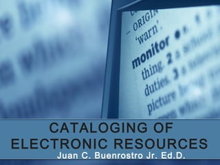 CATALOGING OF
ELECTRONIC RESOURCES
Juan C. Buenrostro Jr. Ed.D.
 